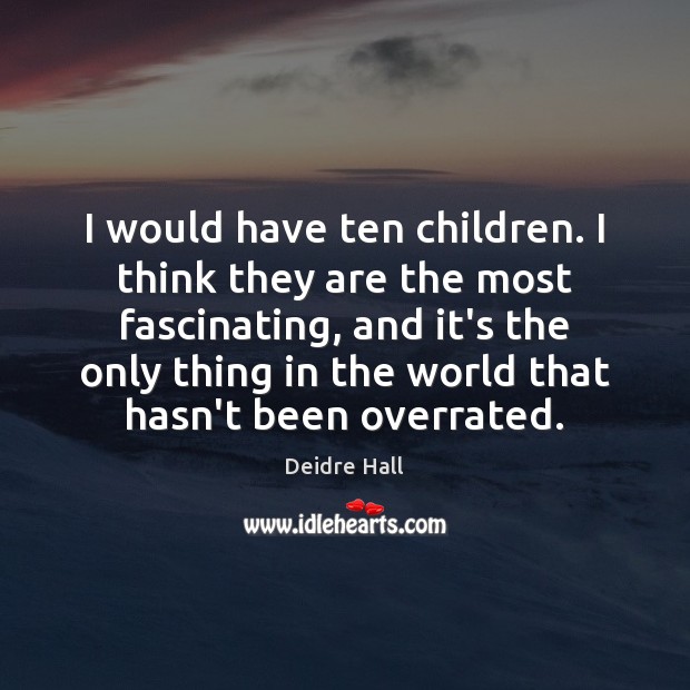 I would have ten children. I think they are the most fascinating, Deidre Hall Picture Quote