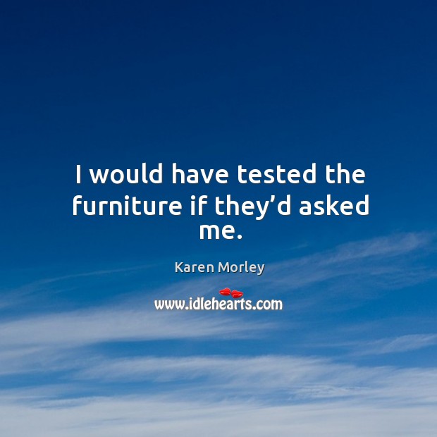 I would have tested the furniture if they’d asked me. Karen Morley Picture Quote