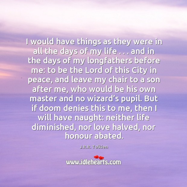 I would have things as they were in all the days of J.R.R. Tolkien Picture Quote