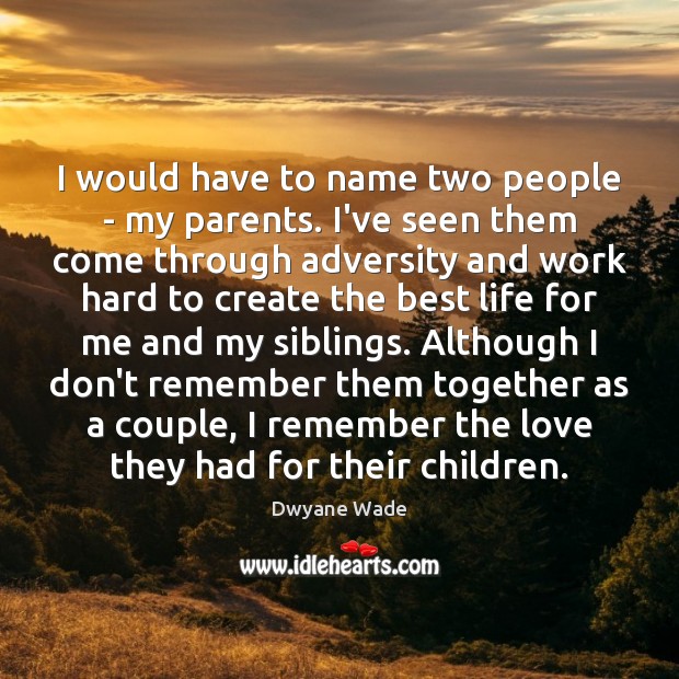 I would have to name two people – my parents. I’ve seen Dwyane Wade Picture Quote