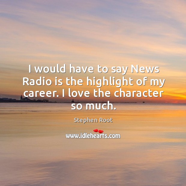 I would have to say news radio is the highlight of my career. I love the character so much. Stephen Root Picture Quote