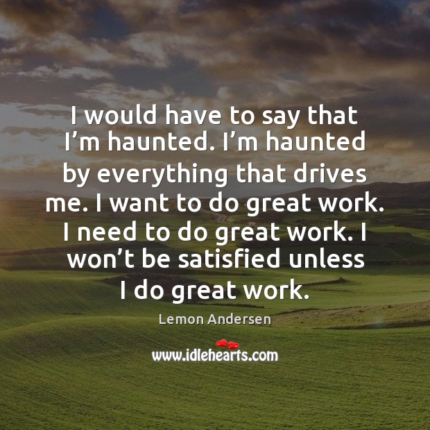 I would have to say that I’m haunted. I’m haunted Lemon Andersen Picture Quote