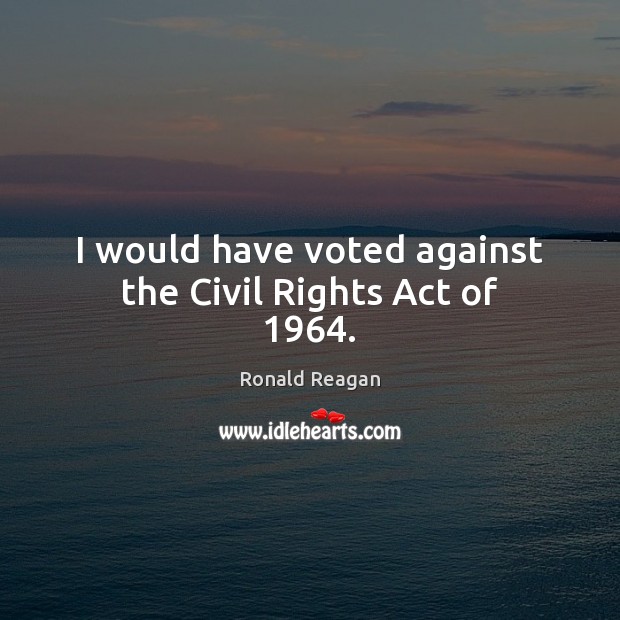 I would have voted against the Civil Rights Act of 1964. Image
