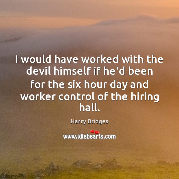 I would have worked with the devil himself if he’d been for Harry Bridges Picture Quote