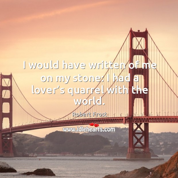I would have written of me on my stone: I had a lover’s quarrel with the world. Robert Frost Picture Quote