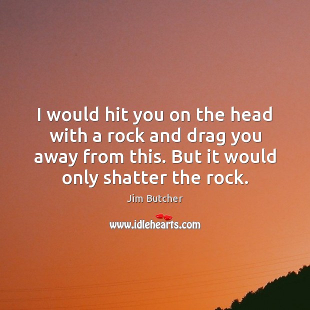 I would hit you on the head with a rock and drag Jim Butcher Picture Quote