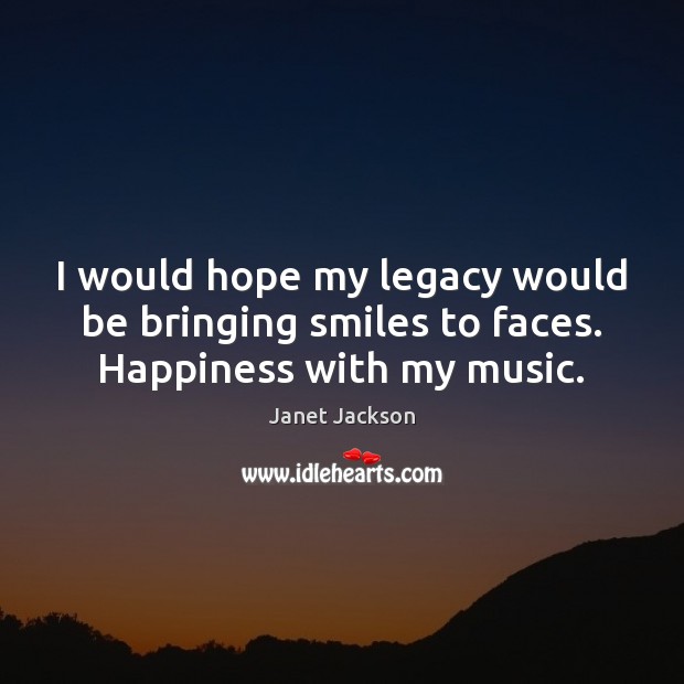 I would hope my legacy would be bringing smiles to faces. Happiness with my music. Image