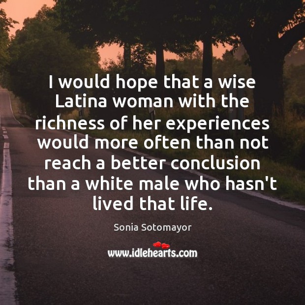 I would hope that a wise Latina woman with the richness of Sonia Sotomayor Picture Quote