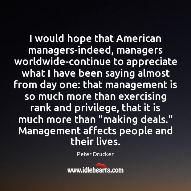 I would hope that American managers-indeed, managers worldwide-continue to appreciate what I Management Quotes Image