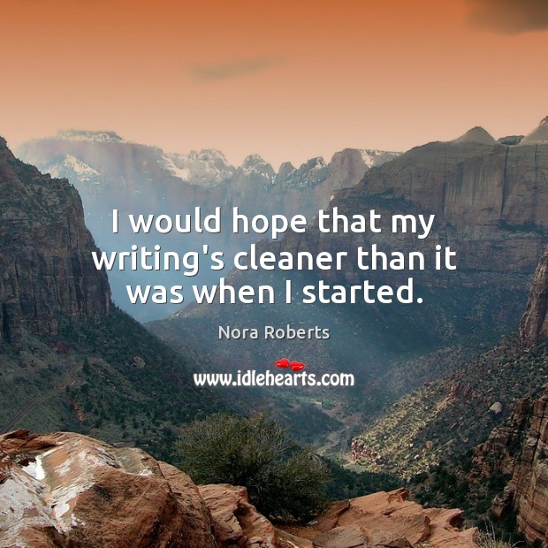 I would hope that my writing’s cleaner than it was when I started. Nora Roberts Picture Quote