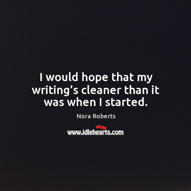 I would hope that my writing’s cleaner than it was when I started. Nora Roberts Picture Quote