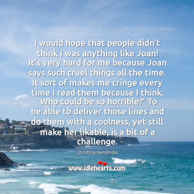I would hope that people didn’t think I was anything like joan! it’s very hard for me because Challenge Quotes Image