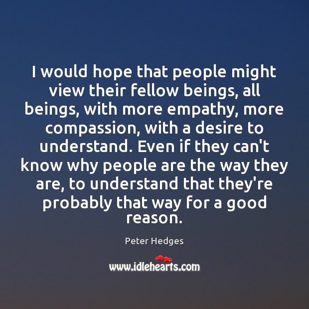 I would hope that people might view their fellow beings, all beings, Peter Hedges Picture Quote