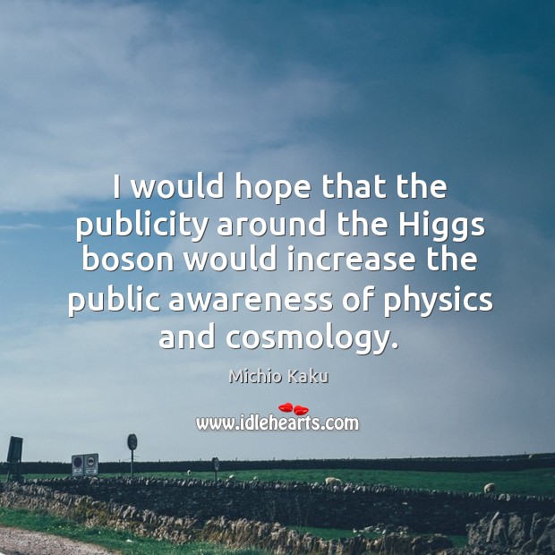 I would hope that the publicity around the Higgs boson would increase Michio Kaku Picture Quote
