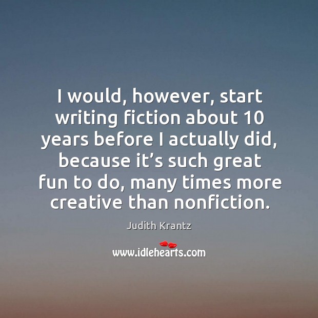 I would, however, start writing fiction about 10 years before I actually did, because Judith Krantz Picture Quote