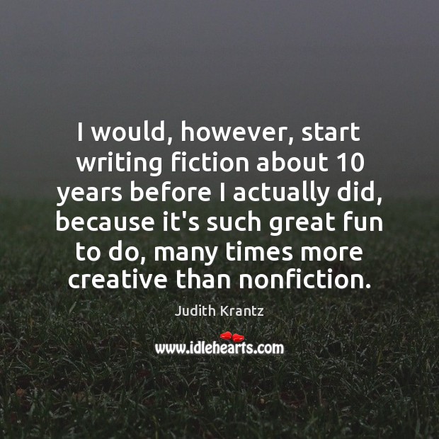 I would, however, start writing fiction about 10 years before I actually did, Judith Krantz Picture Quote