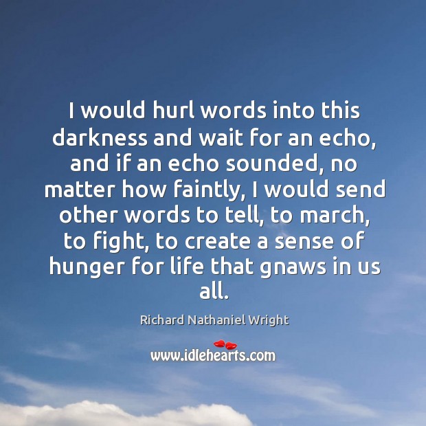 I would hurl words into this darkness and wait for an echo, and if an echo sounded Richard Nathaniel Wright Picture Quote