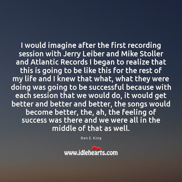 I would imagine after the first recording session with Jerry Leiber and Ben E. King Picture Quote