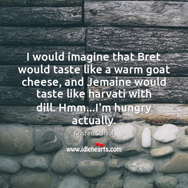 I would imagine that Bret would taste like a warm goat cheese, Kristen Schaal Picture Quote