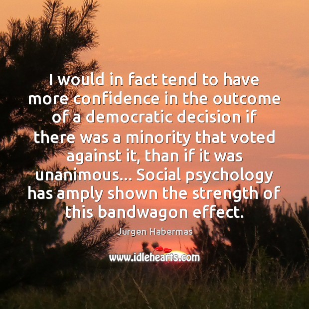 I would in fact tend to have more confidence in the outcome Jurgen Habermas Picture Quote