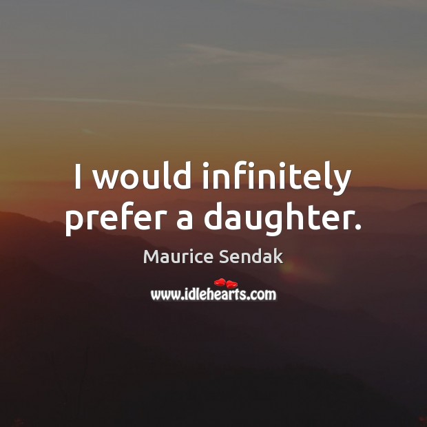 I would infinitely prefer a daughter. Maurice Sendak Picture Quote