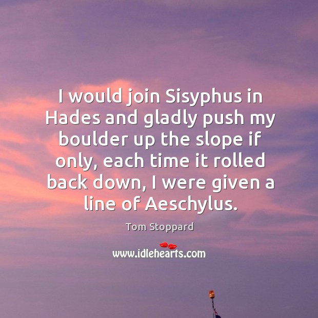I would join Sisyphus in Hades and gladly push my boulder up Image