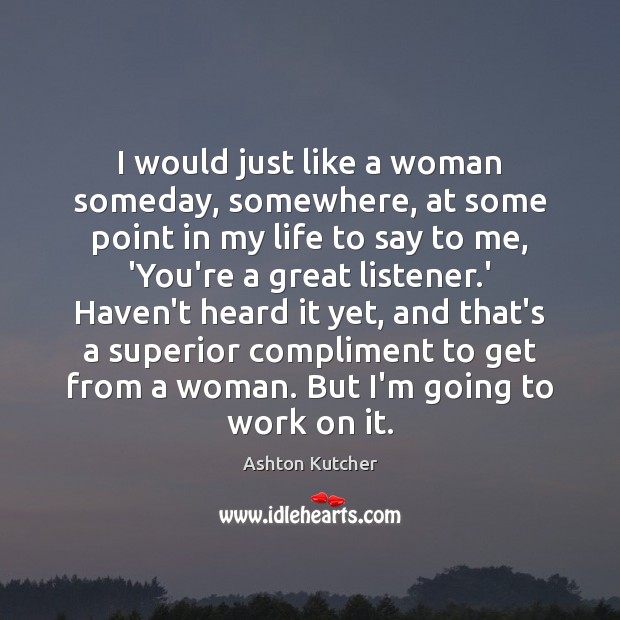 I would just like a woman someday, somewhere, at some point in Ashton Kutcher Picture Quote
