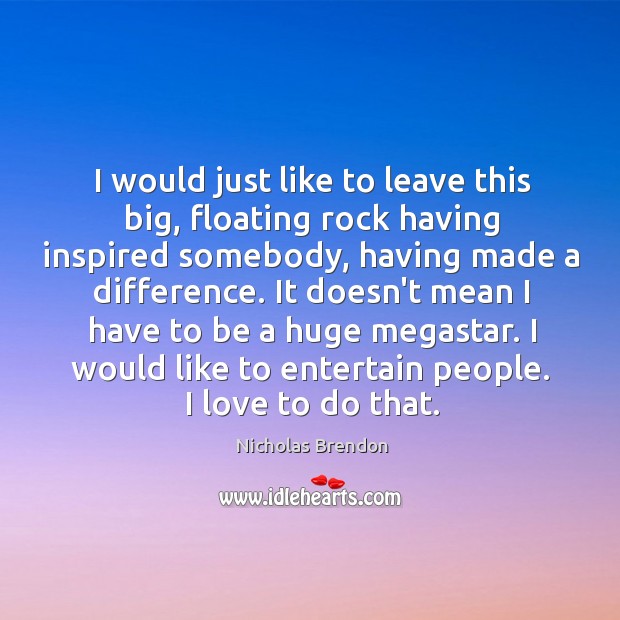 I would just like to leave this big, floating rock having inspired Nicholas Brendon Picture Quote