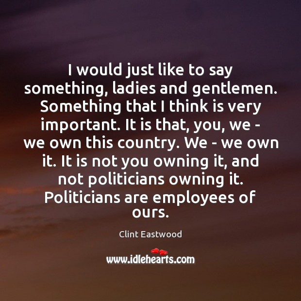 I would just like to say something, ladies and gentlemen. Something that Clint Eastwood Picture Quote