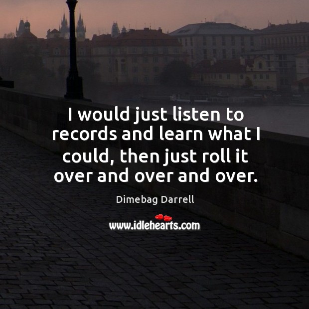 I would just listen to records and learn what I could, then Dimebag Darrell Picture Quote
