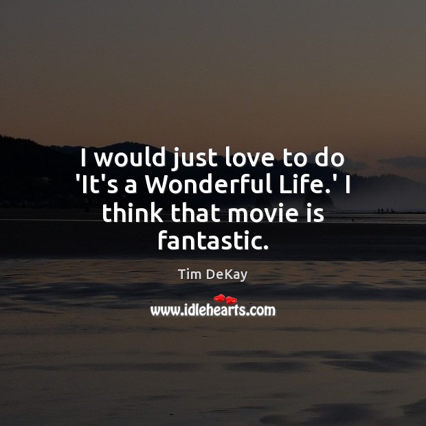 I would just love to do ‘It’s a Wonderful Life.’ I think that movie is fantastic. Tim DeKay Picture Quote