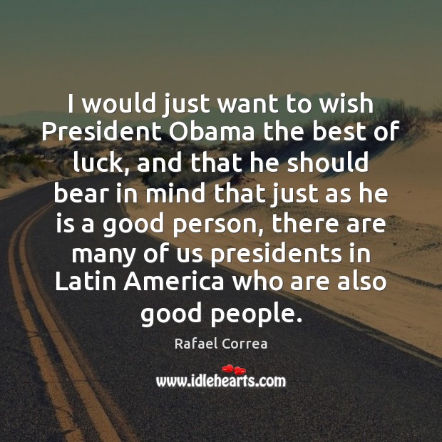 I would just want to wish President Obama the best of luck, Rafael Correa Picture Quote