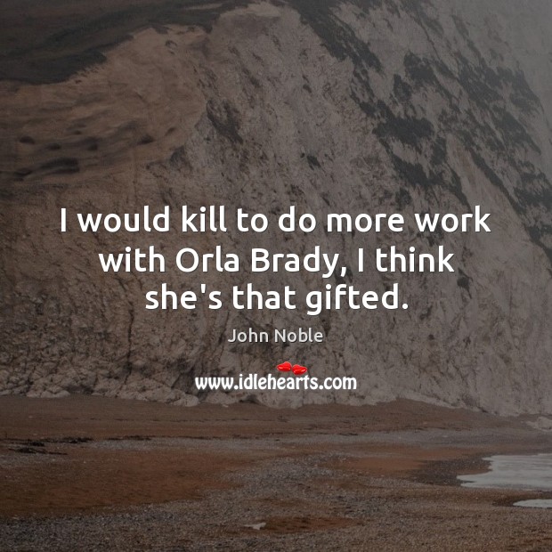 I would kill to do more work with Orla Brady, I think she’s that gifted. John Noble Picture Quote