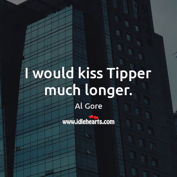 I would kiss Tipper much longer. Image