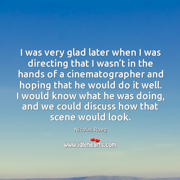I would know what he was doing, and we could discuss how that scene would look. Nicolas Roeg Picture Quote