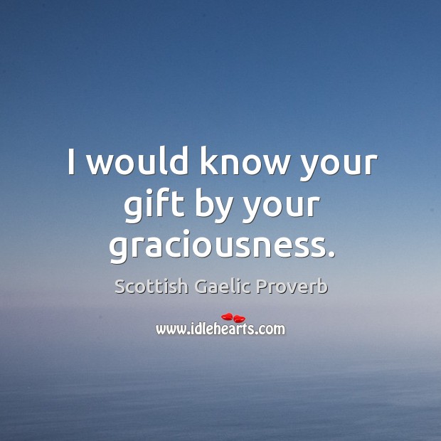 I would know your gift by your graciousness. Scottish Gaelic Proverbs Image