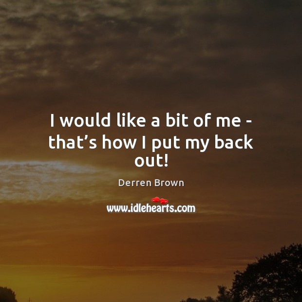 I would like a bit of me – that’s how I put my back out! Derren Brown Picture Quote