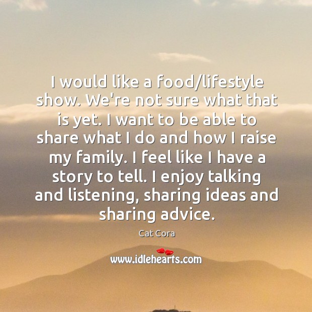 I would like a food/lifestyle show. We’re not sure what that Cat Cora Picture Quote