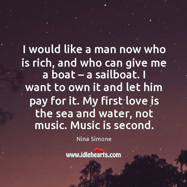 I would like a man now who is rich, and who can give me a boat – a sailboat. Nina Simone Picture Quote