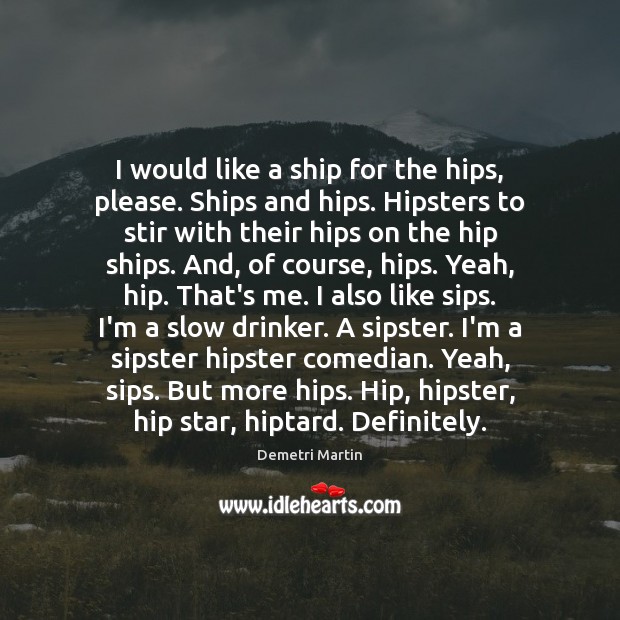 I would like a ship for the hips, please. Ships and hips. Demetri Martin Picture Quote