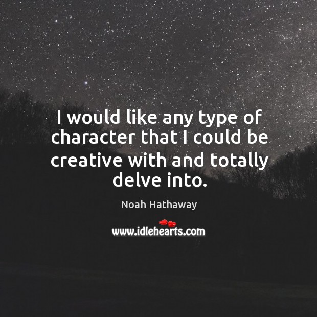 I would like any type of character that I could be creative with and totally delve into. Noah Hathaway Picture Quote