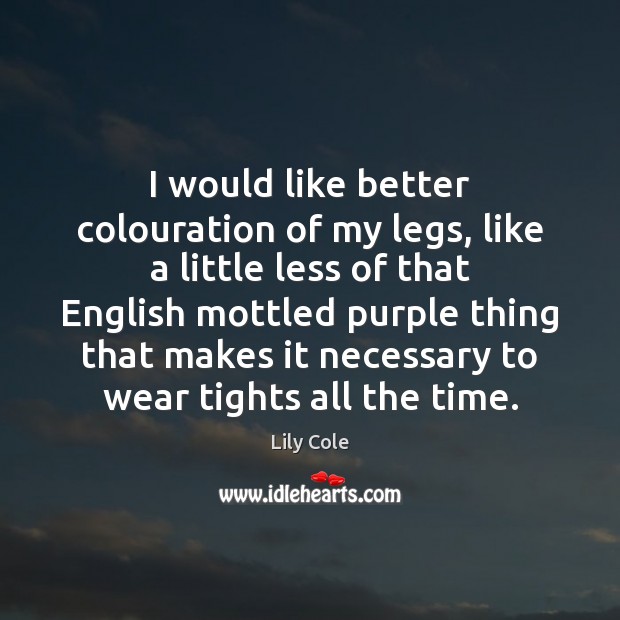 I would like better colouration of my legs, like a little less Lily Cole Picture Quote