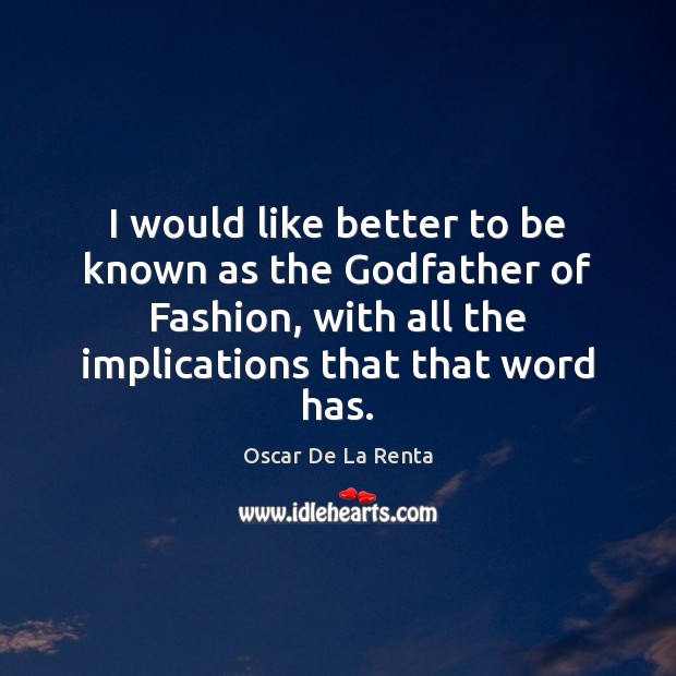 I would like better to be known as the Godfather of Fashion, Oscar De La Renta Picture Quote