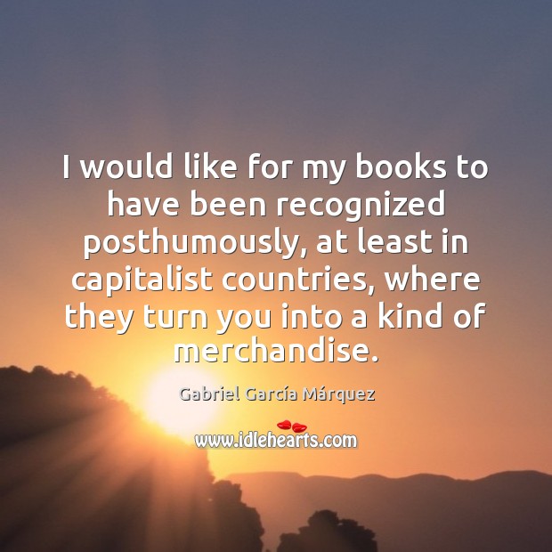 I would like for my books to have been recognized posthumously, at Gabriel García Márquez Picture Quote