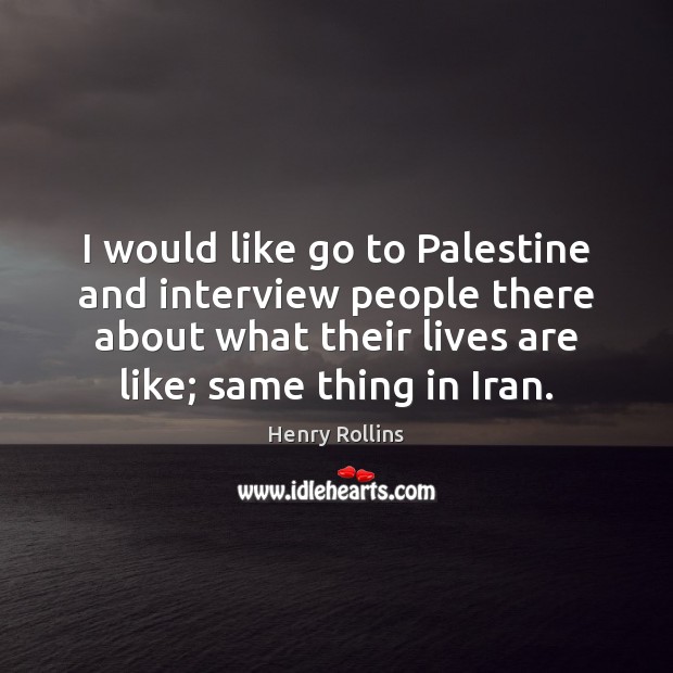 I would like go to Palestine and interview people there about what Henry Rollins Picture Quote