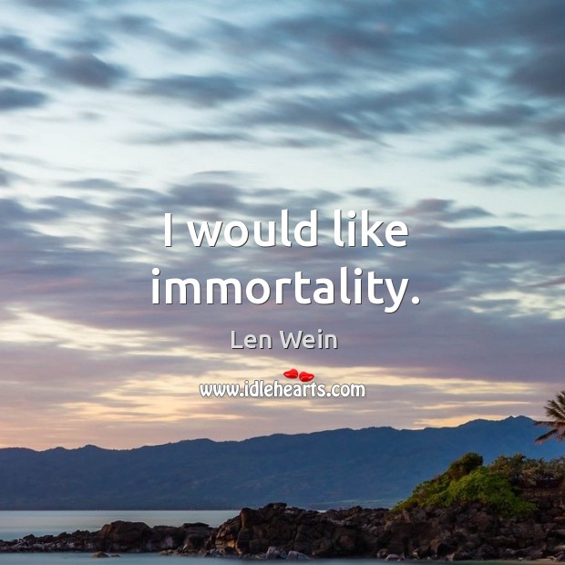 I would like immortality. Len Wein Picture Quote