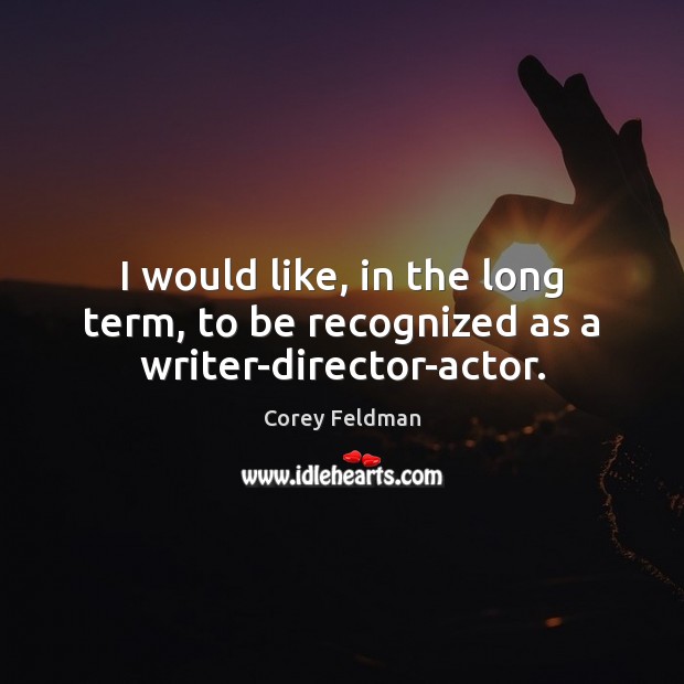 I would like, in the long term, to be recognized as a writer-director-actor. Corey Feldman Picture Quote