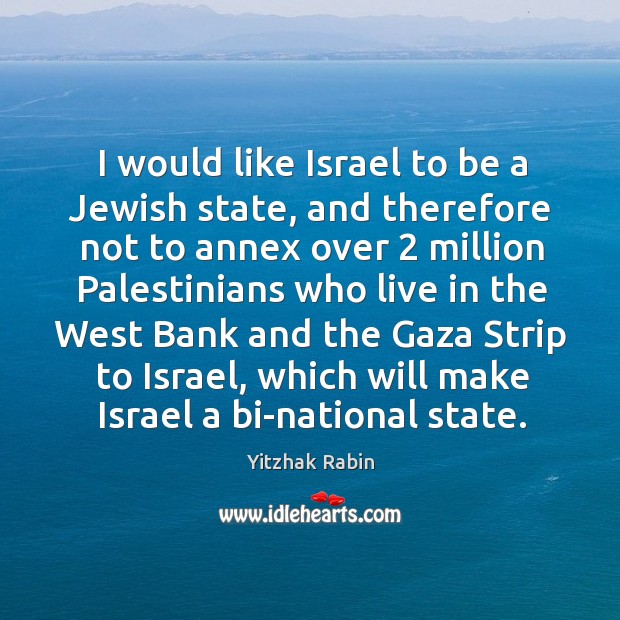 I would like israel to be a jewish state, and therefore not to annex over 2 million Yitzhak Rabin Picture Quote