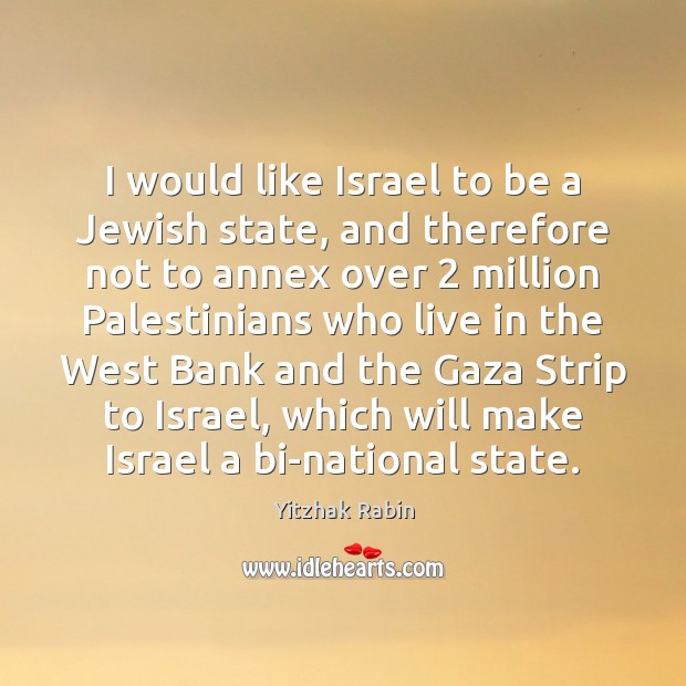 I would like Israel to be a Jewish state, and therefore not Yitzhak Rabin Picture Quote