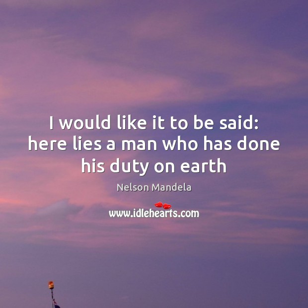 I would like it to be said: here lies a man who has done his duty on earth Nelson Mandela Picture Quote